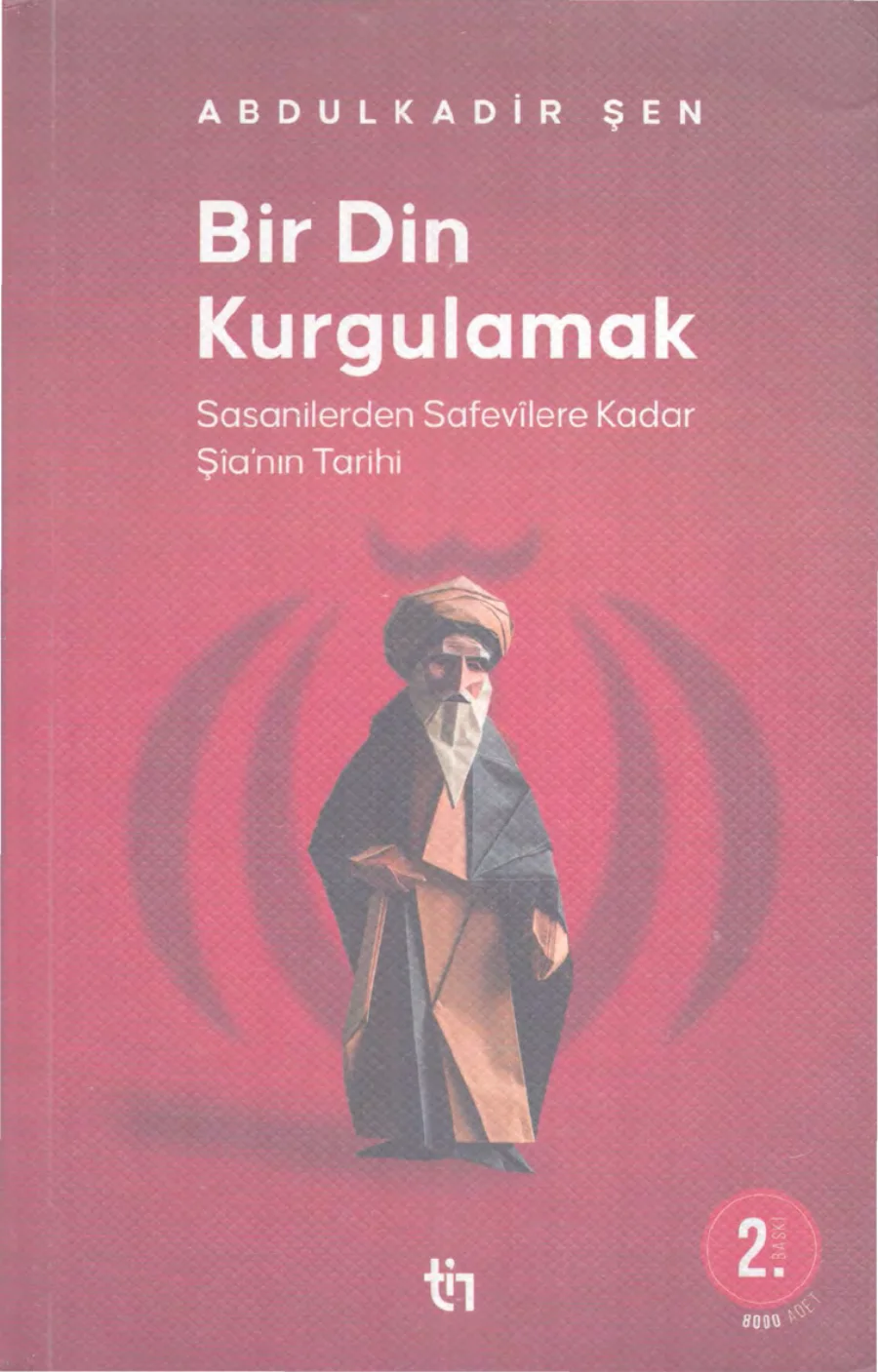 Bir Din Kurgulamak: Sasanilerden Safevîlere Kadar Şîa’nın Tarihi kapak görseli